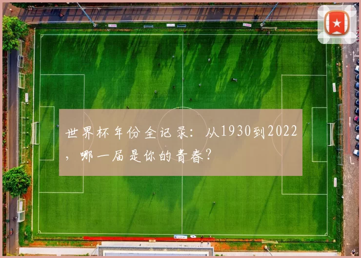 世界杯年份全记录:从1930到2022,哪一届是你的青春?
