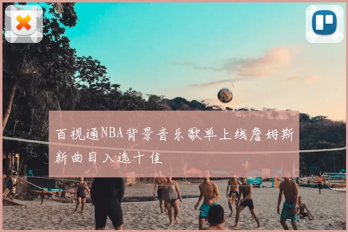 百视通NBA背景音乐歌单上线詹姆斯新曲目入选十佳
