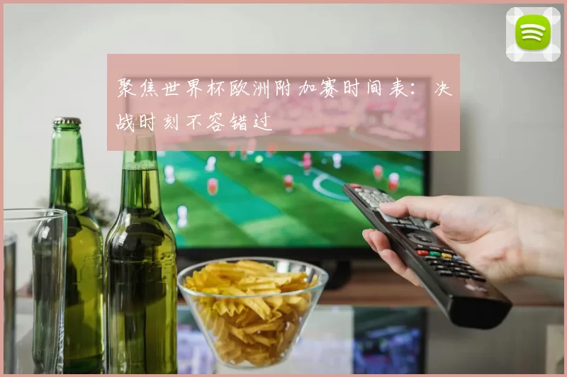 聚焦世界杯欧洲附加赛时间表:决战时刻不容错过