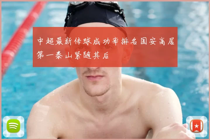 中超最新传球成功率排名国安高居第一泰山紧随其后