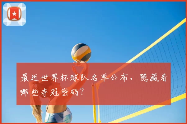 最近世界杯球队名单公布,隐藏着哪些夺冠密码?