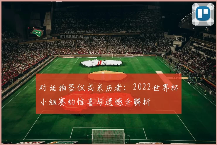 对话抽签仪式亲历者：2022世界杯小组赛的惊喜与遗憾全解析