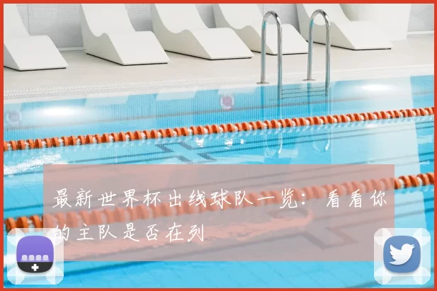最新世界杯出线球队一览：看看你的主队是否在列