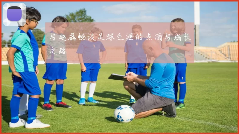 与赵磊畅谈足球生涯的点滴与成长之路
