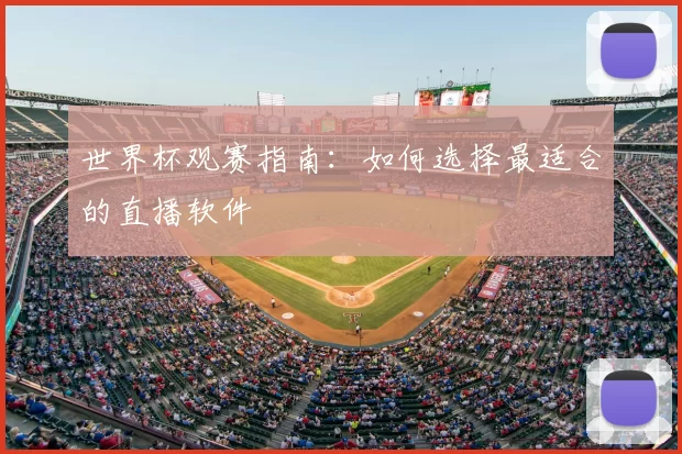 世界杯观赛指南：如何选择最适合的直播软件