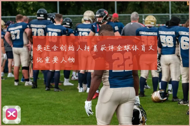 奥运会创始人柯基获评全球体育文化重要人物