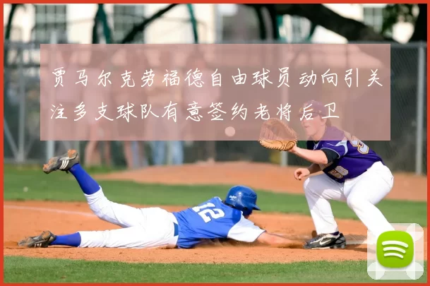 贾马尔克劳福德自由球员动向引关注多支球队有意签约老将后卫