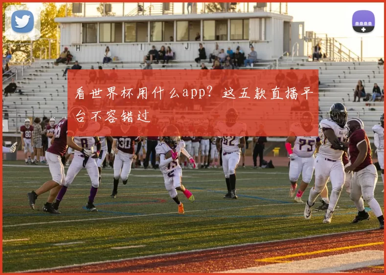 看世界杯用什么app?这五款直播平台不容错过