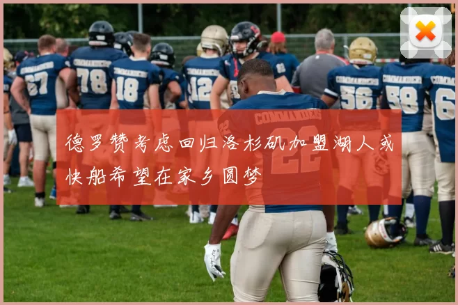 德罗赞考虑回归洛杉矶加盟湖人或快船希望在家乡圆梦